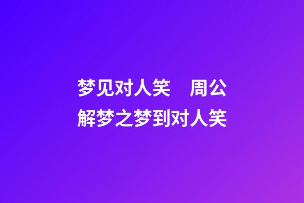 梦见对人笑　周公解梦之梦到对人笑